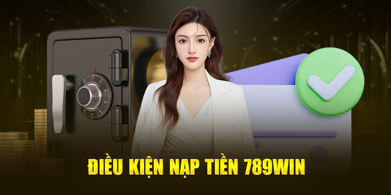 Nạp Tiền 789Win - Hướng Dẫn Thực Hiện Chi Tiết 1 dieu-kien-nap-tien-789win