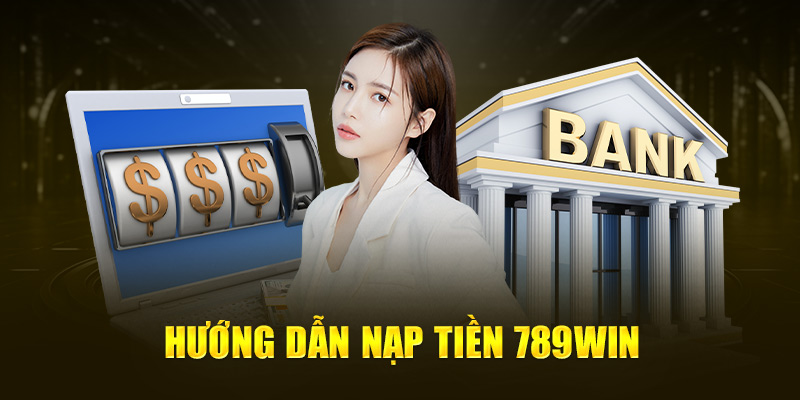 Nạp Tiền 789Win - Hướng Dẫn Thực Hiện Chi Tiết 2 huong-dan-nap-tien-789win